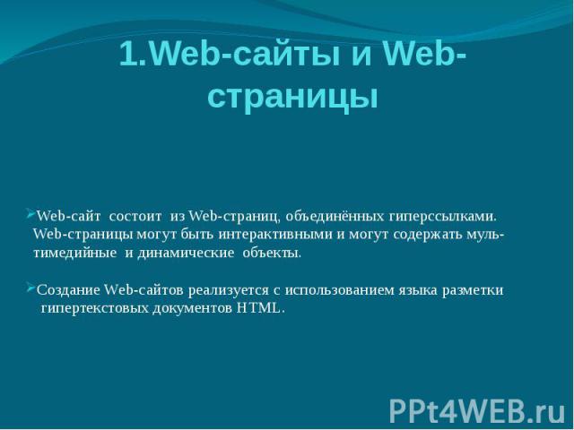 1.Web-сайты и Web-страницы Web-сайт состоит из Web-страниц, объединённых гиперссылками. Web-страницы могут быть интерактивными и могут содержать муль- тимедийные и динамические объекты. Создание Web-сайтов реализуется с использованием языка разметки…