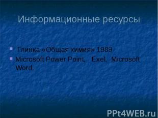 Информационные ресурсы Глинка «Общая химия» 1989 Microsoft Power Point, Exel, Mi