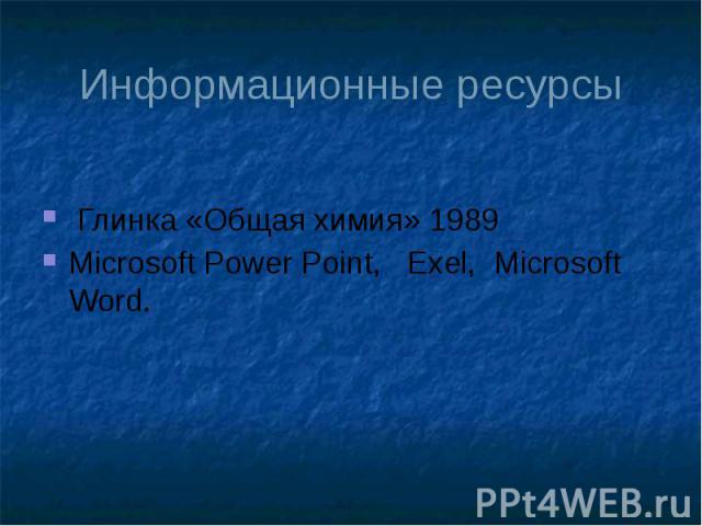 Информационные ресурсы Глинка «Общая химия» 1989 Microsoft Power Point, Exel, Microsoft Word.