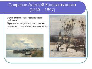 Саврасов Алексей Константинович (1830 – 1897) Заложил основы лирического пейзажа