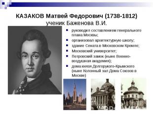 КАЗАКОВ Матвей Федорович (1738-1812) ученик Баженова В.И. руководил составлением