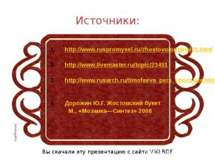 Источники: http://www.ruspromysel.ru/zhostovo/original01.html http://www.livemas