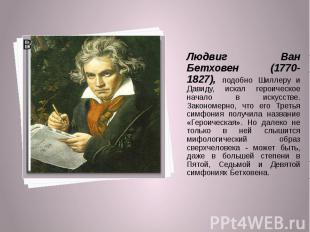 Людвиг Ван Бетховен (1770-1827), подобно Шиллеру и Давиду, искал героическое нач