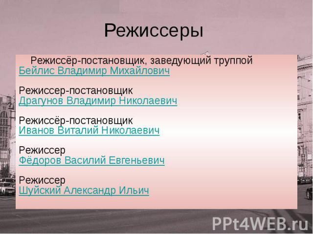 Режиссеры Режиссёр-постановщик, заведующий труппой Бейлис Владимир Михайлович Режиссер-постановщик Драгунов Владимир Николаевич Режиссёр-постановщик Иванов Виталий Николаевич Режиссер Фёдоров Василий Евгеньевич Режиссер Шуйский Александр Ильич