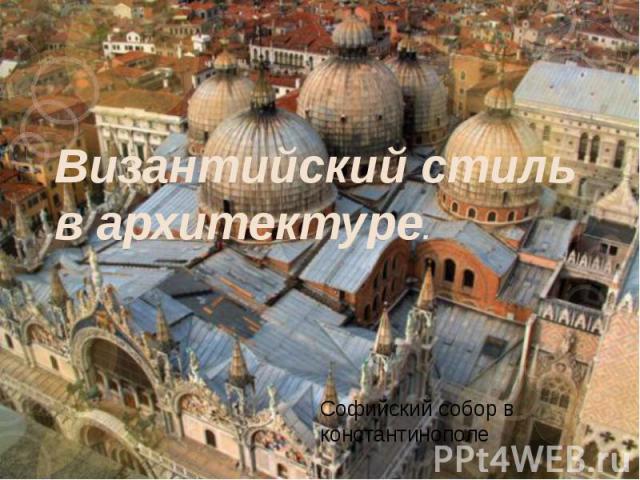 Византийский стиль в архитектуре. Софийский собор в константинополе