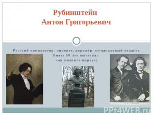 Рубинштейн Антон Григорьевич Русский композитор, пианист, дирижёр, музыкальный п