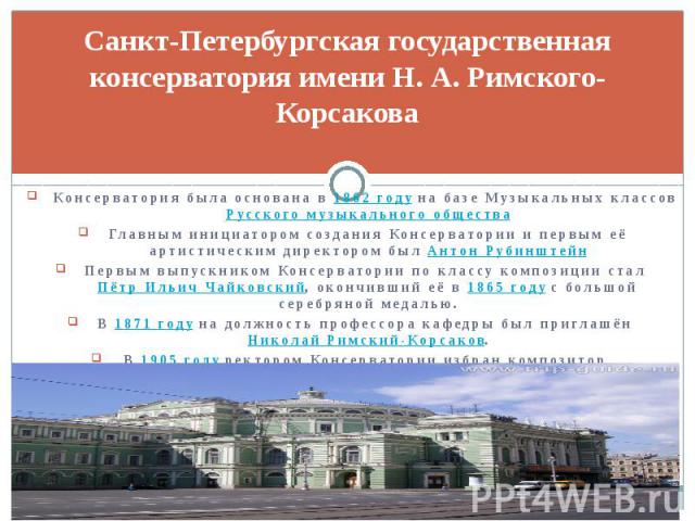 Санкт-Петербургская государственная консерватория имени Н. А. Римского-Корсакова Консерватория была основана в 1862 году на базе Музыкальных классов Русского музыкального общества Главным инициатором создания Консерватории и первым её артистическим …