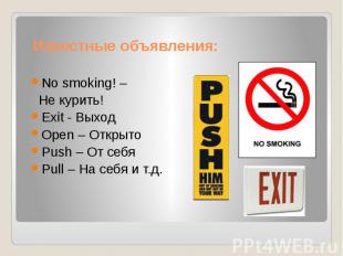 Известные объявления: No smoking! – Не курить! Exit - Выход Open – Открыто Push