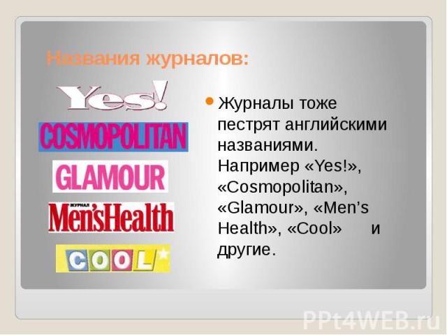 Названия журналов: Журналы тоже пестрят английскими названиями. Например «Yes!», «Cosmopolitan», «Glamour», «Men’s Health», «Cool» и другие.