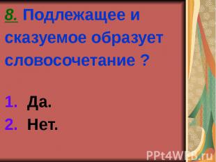 8. Подлежащее и сказуемое образует словосочетание ? 1. Да. 2. Нет.