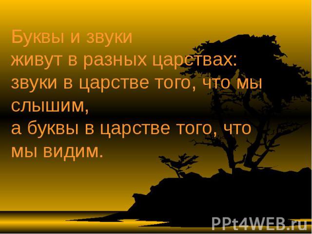 Буквы и звуки живут в разных царствах: звуки в царстве того, что мы слышим, а буквы в царстве того, что мы видим.