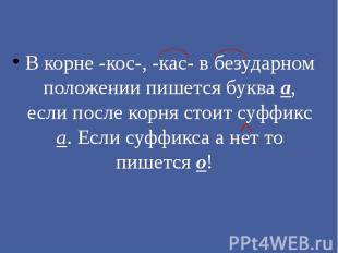 В корне -кос-, -кас- в безударном положении пишется буква а, если после корня ст