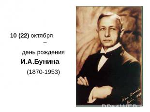 10 (22) октября – 10 (22) октября – день рождения И.А.Бунина (1870-1953)