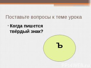 Поставьте вопросы к теме урока Когда пишется твёрдый знак?