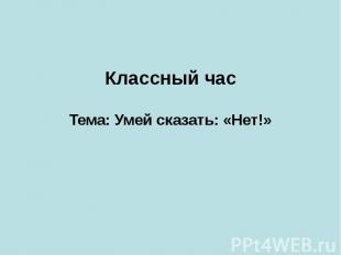 Классный час Тема: Умей сказать: «Нет!»