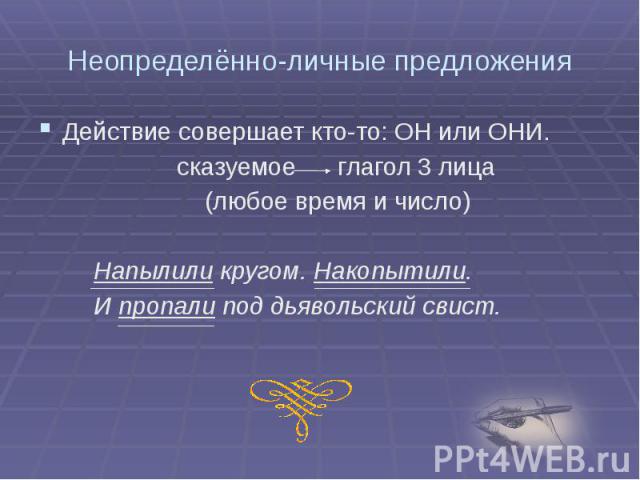 Неопределённо-личные предложения Действие совершает кто-то: ОН или ОНИ. сказуемое глагол 3 лица (любое время и число) Напылили кругом. Накопытили. И пропали под дьявольский свист.