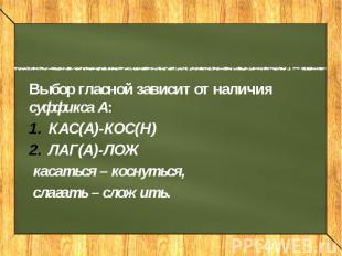 Выбор гласной зависит от наличия суффикса А: КАС(А)-КОС(Н) ЛАГ(А)-ЛОЖ касаться –