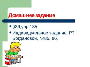 Домашнее задание §39,упр.185 Индивидуальное задание: РТ Богдановой, №85, 86.