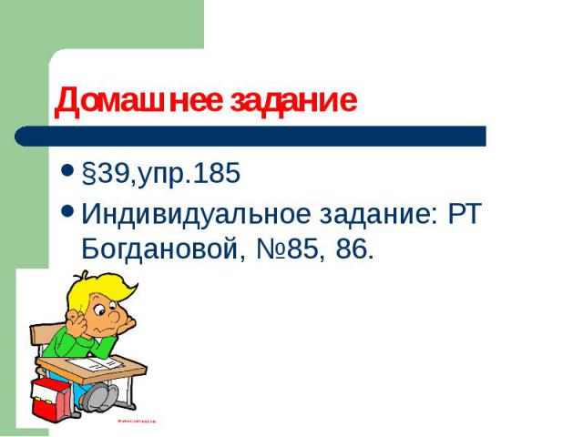 Домашнее задание §39,упр.185 Индивидуальное задание: РТ Богдановой, №85, 86.