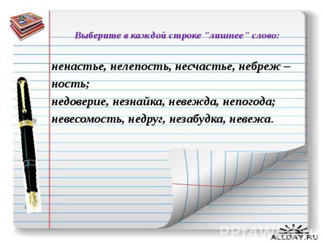 Выберите в каждой строке "лишнее" слово: ненастье, нелепость, несчастье, небреж – ность; недоверие, незнайка, невежда, непогода; невесомость, недруг, незабудка, невежа.