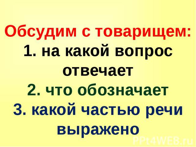 Обсудим с товарищем: 1. на какой вопрос отвечает 2. что обозначает 3. какой частью речи выражено