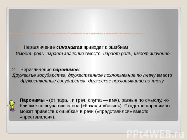 Лингвистические ошибки связаны с неразличением обозначающих слов, находящихся в каких-либо смысловых отношениях Неразличение синонимов приводит к ошибкам : Имеет роль, играет значение вместо играет роль, имеет значение