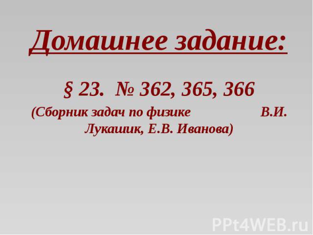 Домашнее задание: § 23. № 362, 365, 366 (Сборник задач по физике В.И. Лукашик, Е.В. Иванова)