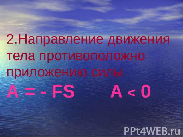2.Направление движения тела противоположно приложению силы А = - FS A < 0