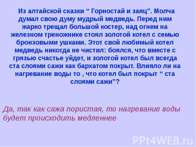 . Из алтайской сказки “ Горностай и заяц”. Молча думал свою думу мудрый медведь. Перед ним жарко трещал большой костер, над огнем на железном треножнике стоял золотой котел с семью бронзовыми ушками. Этот свой любимый котел медведь никогда не чистил…