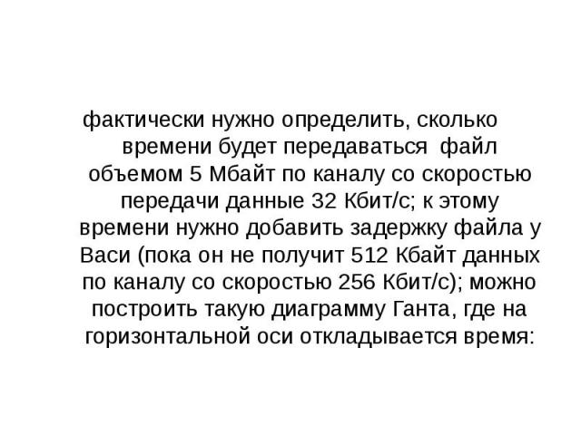 фактически нужно определить, сколько времени будет передаваться файл объемом 5 Мбайт по каналу со скоростью передачи данные 32 Кбит/с; к этому времени нужно добавить задержку файла у Васи (пока он не получит 512 Кбайт данных по каналу…