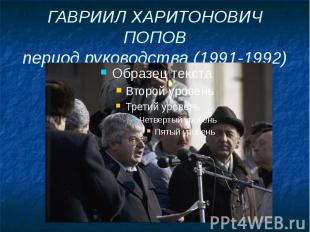 ГАВРИИЛ ХАРИТОНОВИЧ ПОПОВ период руководства (1991-1992)