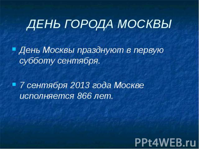 ДЕНЬ ГОРОДА МОСКВЫ День Москвы празднуют в первую субботу сентября. 7 сентября 2013 года Москве исполняется 866 лет.