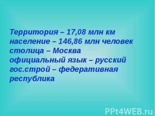Территория – 17,08 млн км население – 146,86 млн человек столица – Москва официа