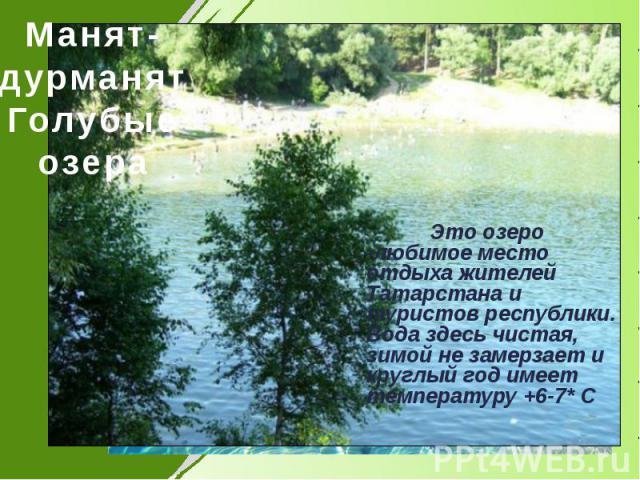 Манят- дурманят Голубые озера Это озеро -любимое место отдыха жителей Татарстана и туристов республики. Вода здесь чистая, зимой не замерзает и круглый год имеет температуру +6-7* С