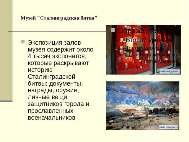 Музей "Сталинградская битва" Экспозиция залов музея содержит около 4 тысяч экспонатов, которые раскрывают историю Сталинградской битвы: документы, награды, оружие, личные вещи защитников города и прославленных военачальников