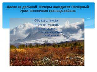 Далее за долиной Печеры находится Полярный Урал- Восточная граница района