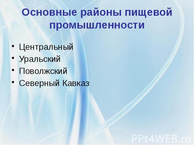 Основные районы пищевой промышленности Центральный Уральский Поволжский Северный Кавказ