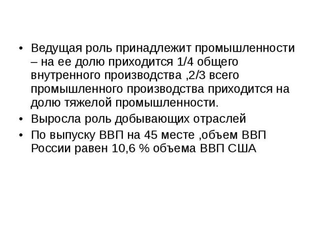 Ведущая роль принадлежит промышленности – на ее долю приходится 1/4 общего внутренного производства ,2/3 всего промышленного производства приходится на долю тяжелой промышленности. Выросла роль добывающих отраслей По выпуску ВВП на 45 месте ,объем В…