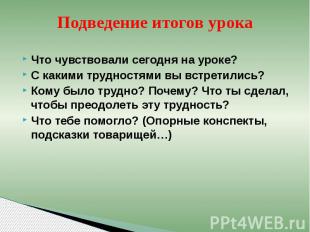 Подведение итогов урока Что чувствовали сегодня на уроке? С какими трудностями в