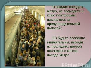 &nbsp; 9) ожидая поезда в метро, не подходите к краю платформы, находитесь за пр