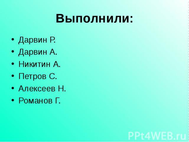 Выполнили: Дарвин Р. Дарвин А. Никитин А. Петров С. Алексеев Н. Романов Г.