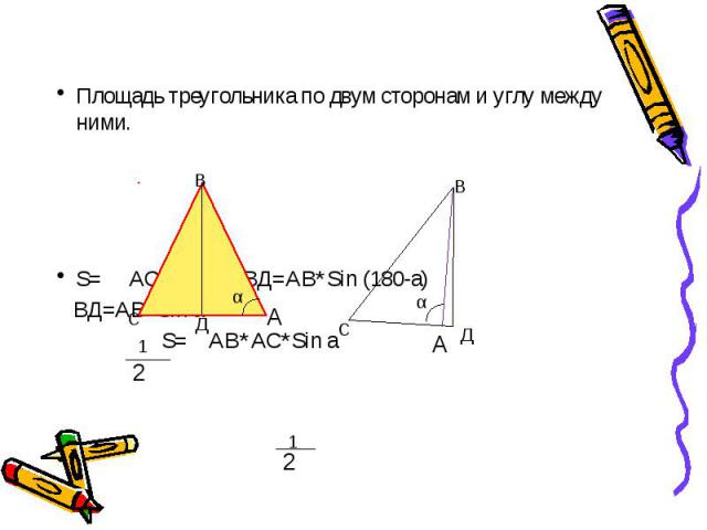 Площадь треугольника по двум сторонам и углу между ними. Площадь треугольника по двум сторонам и углу между ними. S= АС*ВД ВД=АВ*Sin (180-a) ВД=АВ*Sin a S= АВ*АС*Sin a