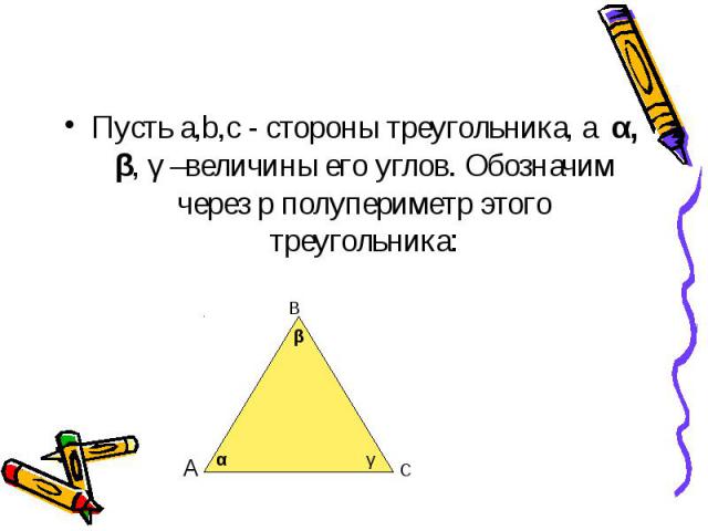Пусть a,b,c - стороны треугольника, а α, β, γ –величины его углов. Обозначим через p полупериметр этого треугольника: