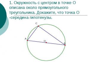 1. Окружность с центром в точке О описана около прямоугольного треугольника. Док