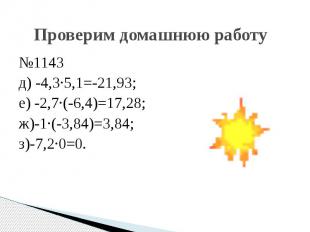 Проверим домашнюю работу №1143 д) -4,3·5,1=-21,93; е) -2,7·(-6,4)=17,28; ж)-1·(-
