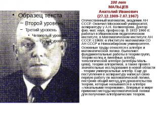100 лет МАЛЬЦЕВ Анатолий Иванович (27.12.1909-7.07.1967) Отечественный математик