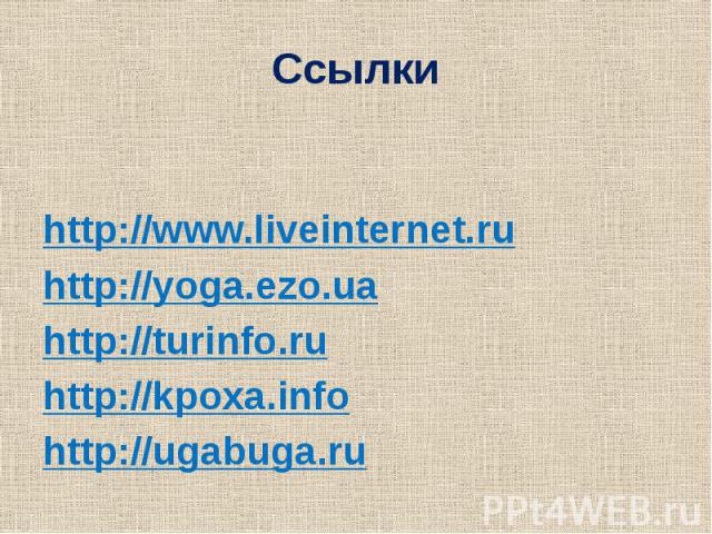 Ссылки http://www.liveinternet.ru http://yoga.ezo.ua http://turinfo.ru http://kpoxa.info http://ugabuga.ru