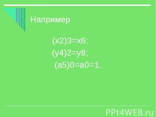 Например (х2)3=х6; (у4)2=у8; (а5)0=а0=1.