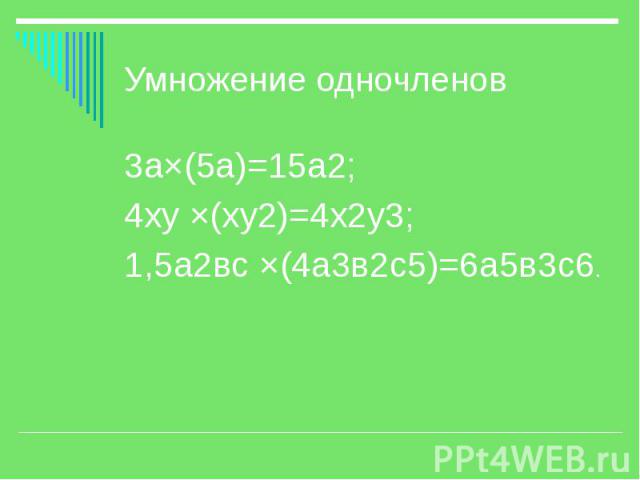 Умножение одночленов 3а×(5а)=15а2; 4ху ×(ху2)=4х2у3; 1,5а2вс ×(4а3в2с5)=6а5в3с6.