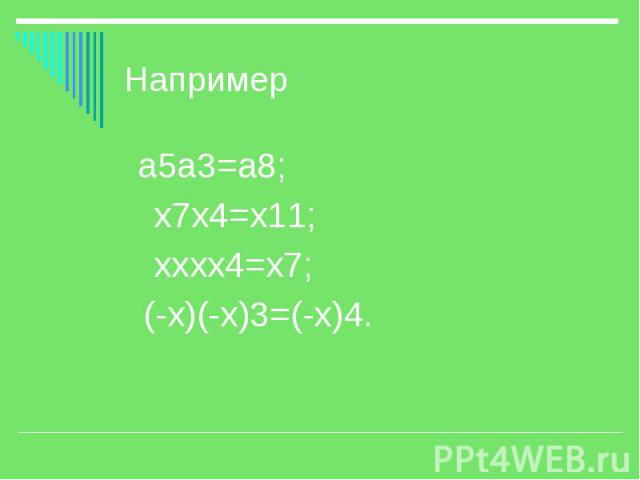 Например а5а3=а8; х7х4=х11; хххх4=х7; (-х)(-х)3=(-х)4.
